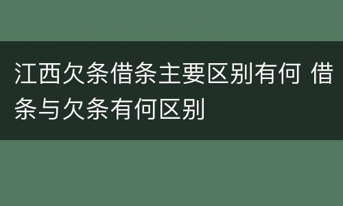江西欠条借条主要区别有何 借条与欠条有何区别