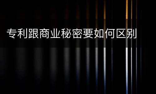 专利跟商业秘密要如何区别