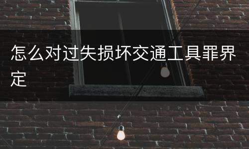 怎么对过失损坏交通工具罪界定