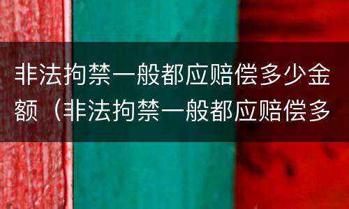 非法拘禁一般都应赔偿多少金额（非法拘禁一般都应赔偿多少金额呢）