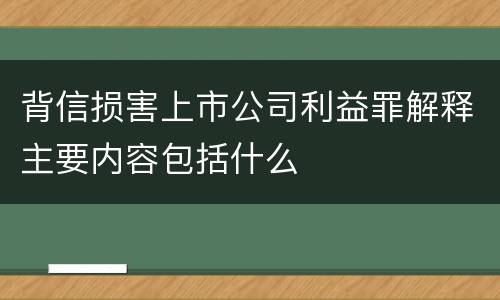 背信损害上市公司利益罪解释主要内容包括什么