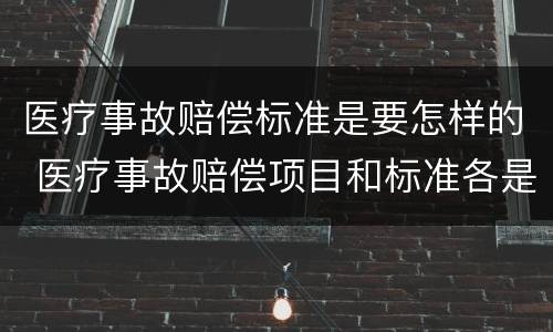 医疗事故赔偿标准是要怎样的 医疗事故赔偿项目和标准各是什么