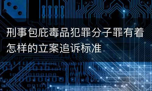 刑事包庇毒品犯罪分子罪有着怎样的立案追诉标准
