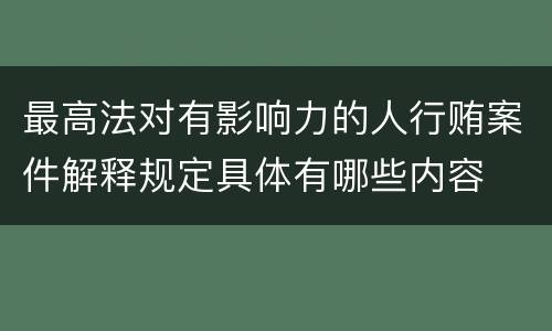最高法对有影响力的人行贿案件解释规定具体有哪些内容