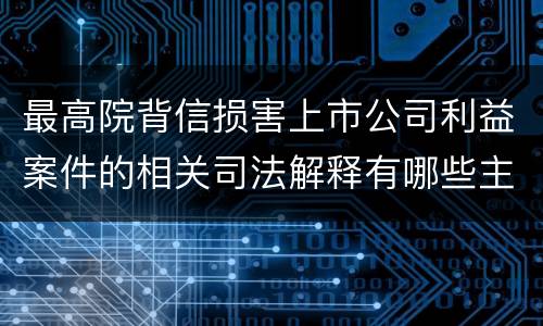 最高院背信损害上市公司利益案件的相关司法解释有哪些主要内容