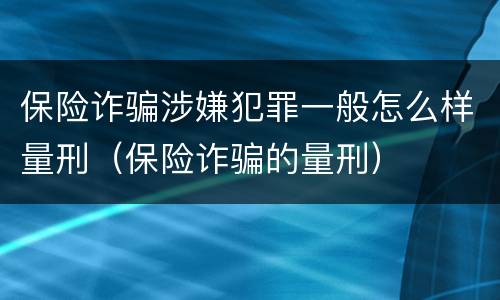 保险诈骗涉嫌犯罪一般怎么样量刑（保险诈骗的量刑）