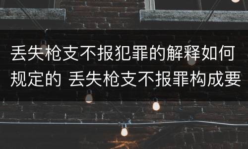丢失枪支不报犯罪的解释如何规定的 丢失枪支不报罪构成要件