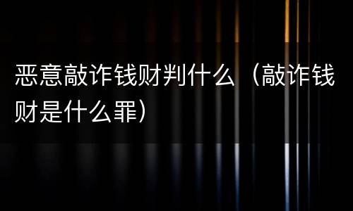 恶意敲诈钱财判什么（敲诈钱财是什么罪）