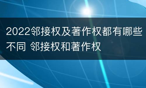 2022邻接权及著作权都有哪些不同 邻接权和著作权
