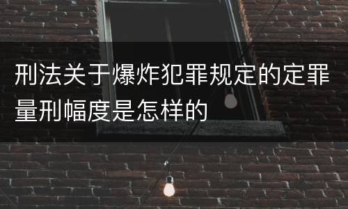 刑法关于爆炸犯罪规定的定罪量刑幅度是怎样的