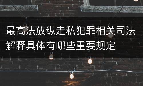 最高法放纵走私犯罪相关司法解释具体有哪些重要规定