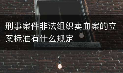 刑事案件非法组织卖血案的立案标准有什么规定