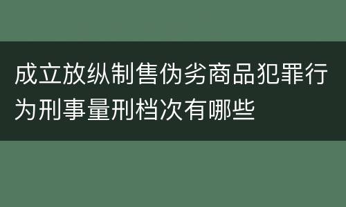 成立放纵制售伪劣商品犯罪行为刑事量刑档次有哪些