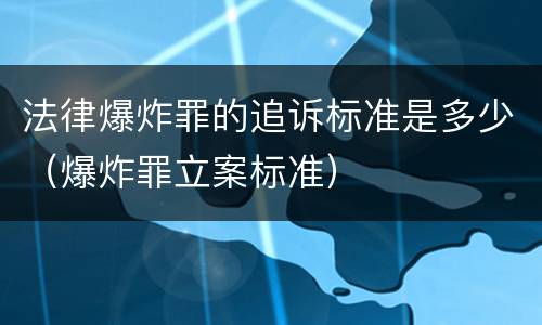 法律爆炸罪的追诉标准是多少（爆炸罪立案标准）