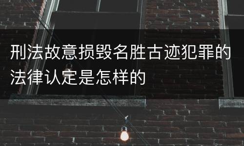 刑法故意损毁名胜古迹犯罪的法律认定是怎样的