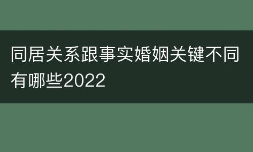 同居关系跟事实婚姻关键不同有哪些2022