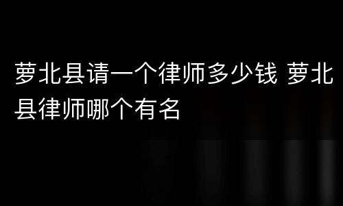 萝北县请一个律师多少钱 萝北县律师哪个有名