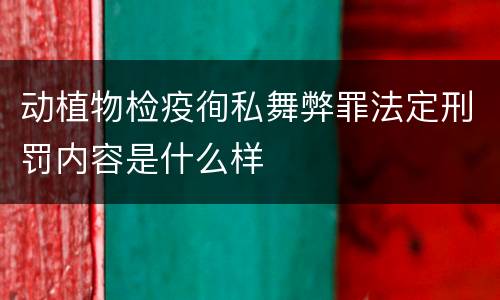 动植物检疫徇私舞弊罪法定刑罚内容是什么样