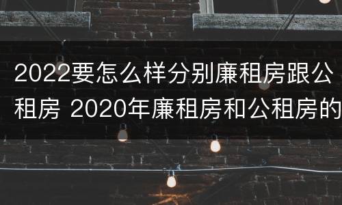 2022要怎么样分别廉租房跟公租房 2020年廉租房和公租房的区别