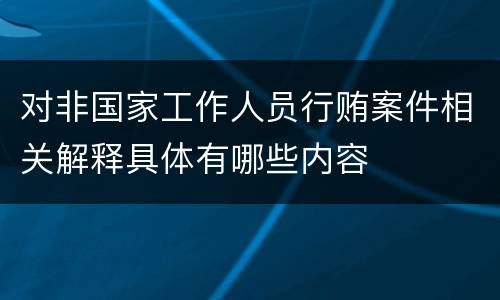 对非国家工作人员行贿案件相关解释具体有哪些内容