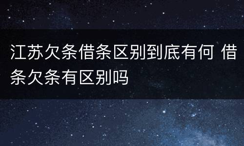 江苏欠条借条区别到底有何 借条欠条有区别吗