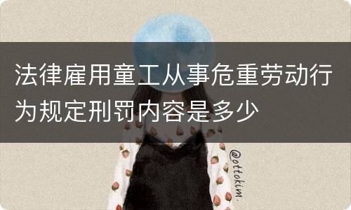 法律雇用童工从事危重劳动行为规定刑罚内容是多少