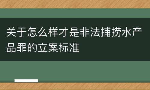 关于怎么样才是非法捕捞水产品罪的立案标准