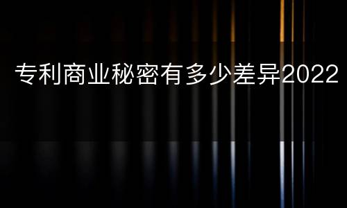 专利商业秘密有多少差异2022