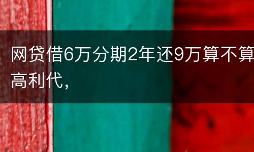 网贷借6万分期2年还9万算不算高利代，