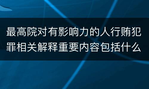 最高院对有影响力的人行贿犯罪相关解释重要内容包括什么