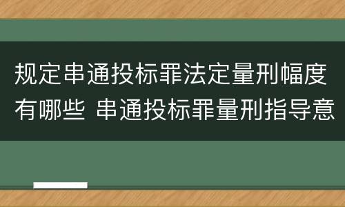 规定串通投标罪法定量刑幅度有哪些 串通投标罪量刑指导意见