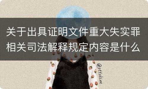 关于出具证明文件重大失实罪相关司法解释规定内容是什么