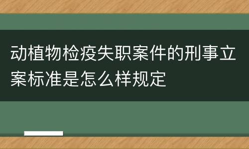 动植物检疫失职案件的刑事立案标准是怎么样规定
