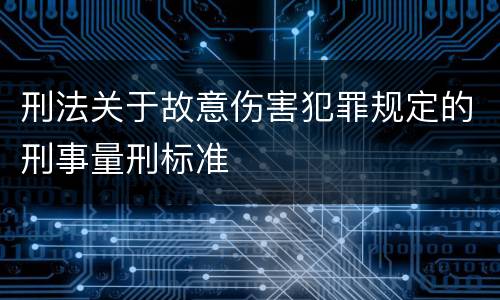 刑法关于故意伤害犯罪规定的刑事量刑标准