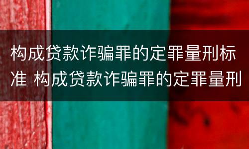 构成贷款诈骗罪的定罪量刑标准 构成贷款诈骗罪的定罪量刑标准是多少
