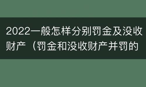 2022一般怎样分别罚金及没收财产（罚金和没收财产并罚的执行顺序）