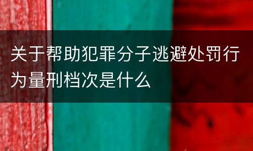 关于帮助犯罪分子逃避处罚行为量刑档次是什么