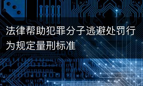 法律帮助犯罪分子逃避处罚行为规定量刑标准