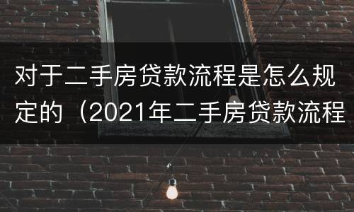 对于二手房贷款流程是怎么规定的（2021年二手房贷款流程）