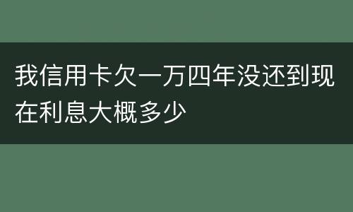 我信用卡欠一万四年没还到现在利息大概多少