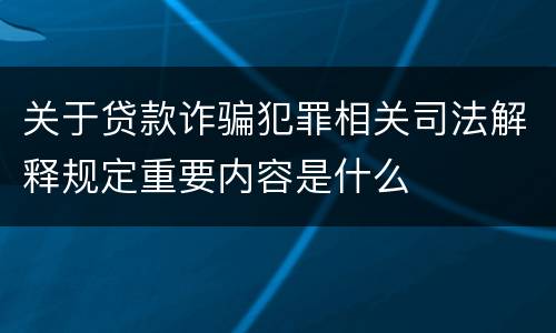 关于贷款诈骗犯罪相关司法解释规定重要内容是什么