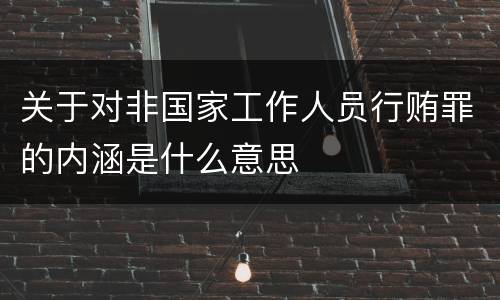 关于对非国家工作人员行贿罪的内涵是什么意思