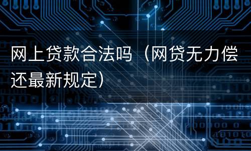 网上贷款合法吗（网贷无力偿还最新规定）