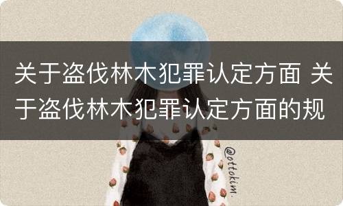 关于盗伐林木犯罪认定方面 关于盗伐林木犯罪认定方面的规定