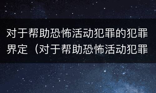 对于帮助恐怖活动犯罪的犯罪界定（对于帮助恐怖活动犯罪的犯罪界定是什么）