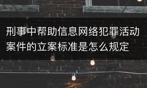 刑事中帮助信息网络犯罪活动案件的立案标准是怎么规定