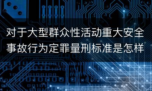 对于大型群众性活动重大安全事故行为定罪量刑标准是怎样