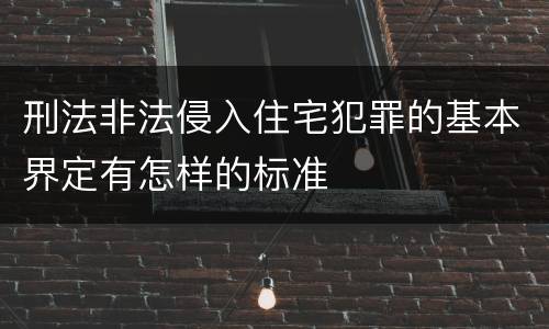 刑法非法侵入住宅犯罪的基本界定有怎样的标准