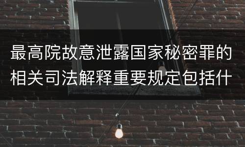 最高院故意泄露国家秘密罪的相关司法解释重要规定包括什么