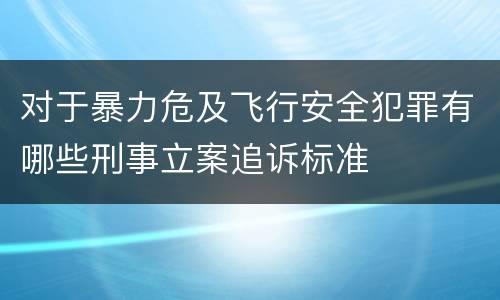 对于暴力危及飞行安全犯罪有哪些刑事立案追诉标准